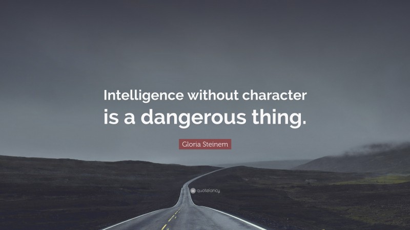 Gloria Steinem Quote: “Intelligence without character is a dangerous thing.”