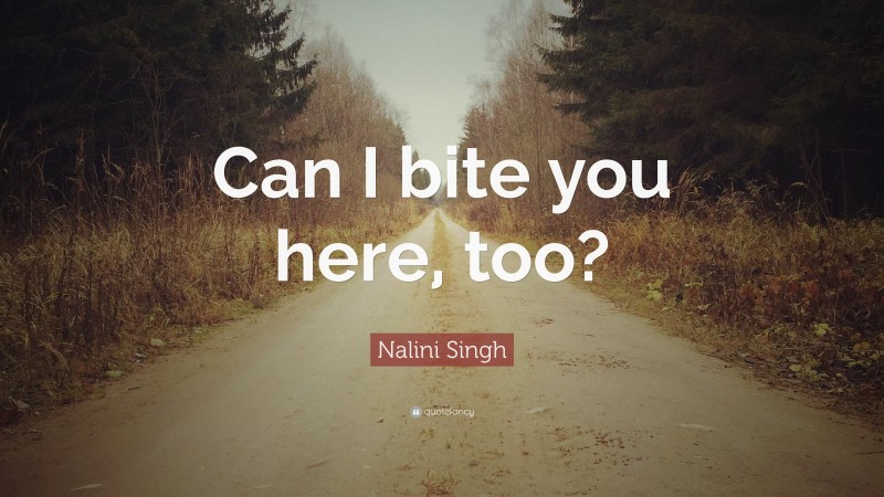 Nalini Singh Quote: “Can I bite you here, too?”