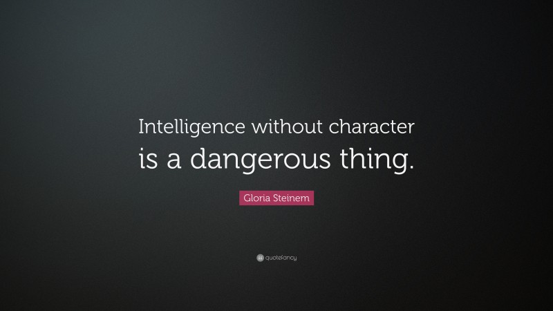 Gloria Steinem Quote: “Intelligence without character is a dangerous thing.”