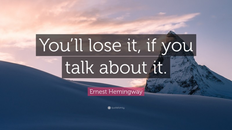 Ernest Hemingway Quote: “You’ll lose it, if you talk about it.”