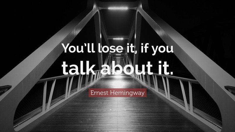 Ernest Hemingway Quote: “You’ll lose it, if you talk about it.”