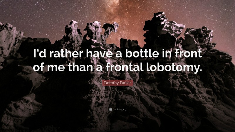 Dorothy Parker Quote: “I’d rather have a bottle in front of me than a frontal lobotomy.”