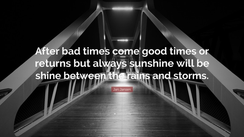 Jan Jansen Quote: “After bad times come good times or returns but always sunshine will be shine between the rains and storms.”