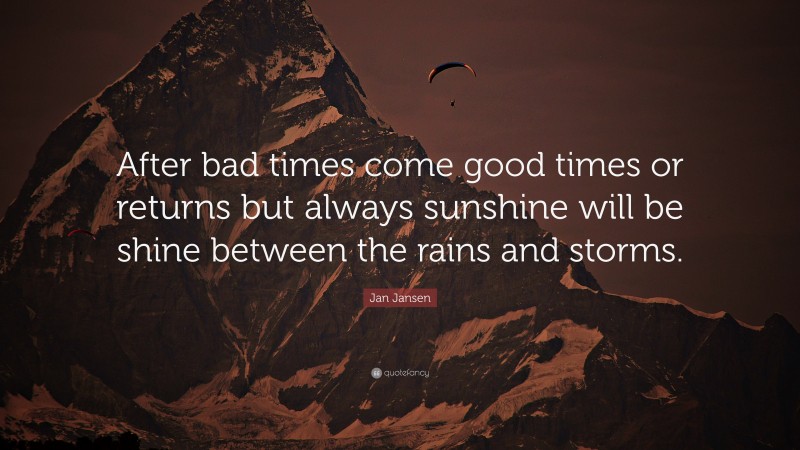 Jan Jansen Quote: “After bad times come good times or returns but always sunshine will be shine between the rains and storms.”