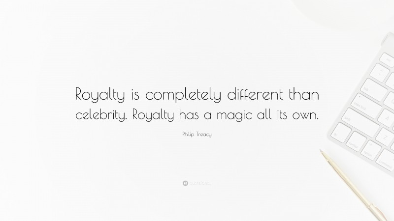 Philip Treacy Quote: “Royalty is completely different than celebrity. Royalty has a magic all its own.”