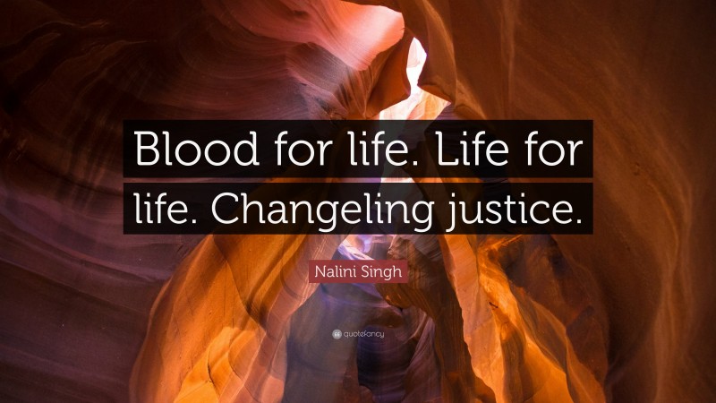 Nalini Singh Quote: “Blood for life. Life for life. Changeling justice.”
