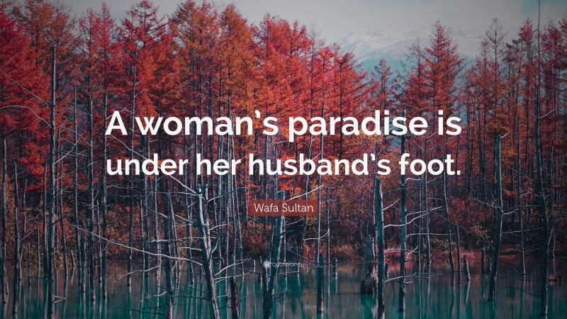 Wafa Sultan Quote: “A woman’s paradise is under her husband’s foot.”