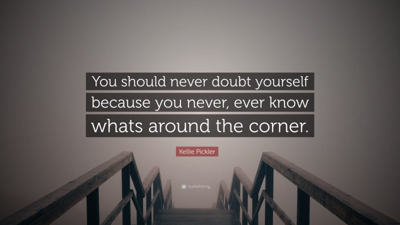 Kellie Pickler Quote: “You should never doubt yourself because you never, ever know whats around the corner.”