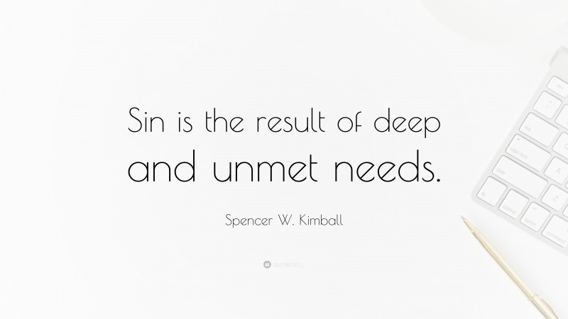 Spencer W. Kimball Quote: “Sin is the result of deep and unmet needs.”