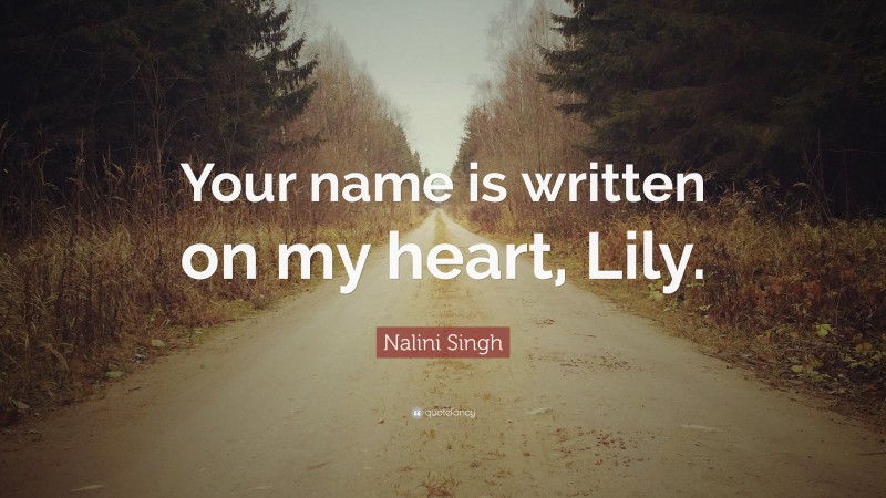 Nalini Singh Quote: “Your name is written on my heart, Lily.”