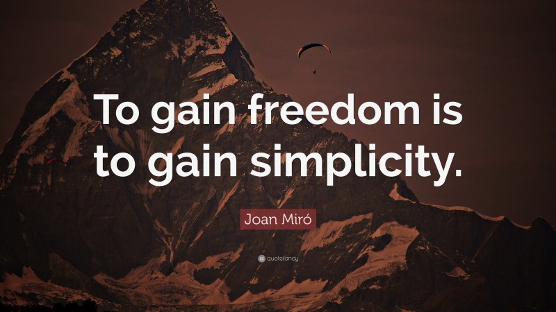 Joan Miró Quote: “To gain freedom is to gain simplicity.”