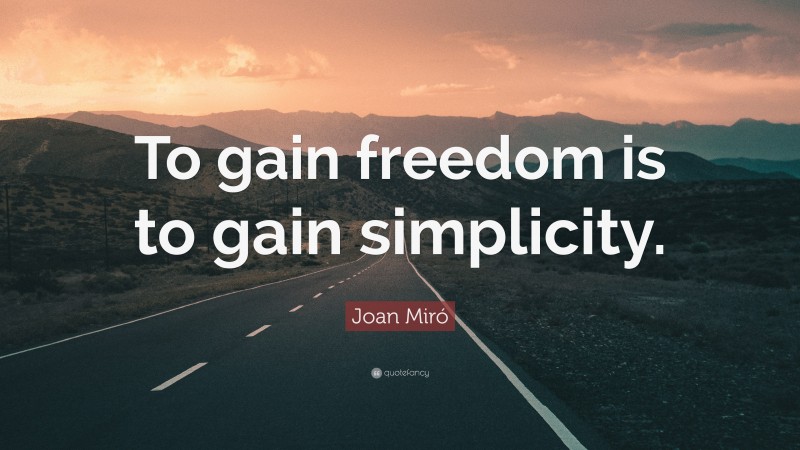 Joan Miró Quote: “To gain freedom is to gain simplicity.”