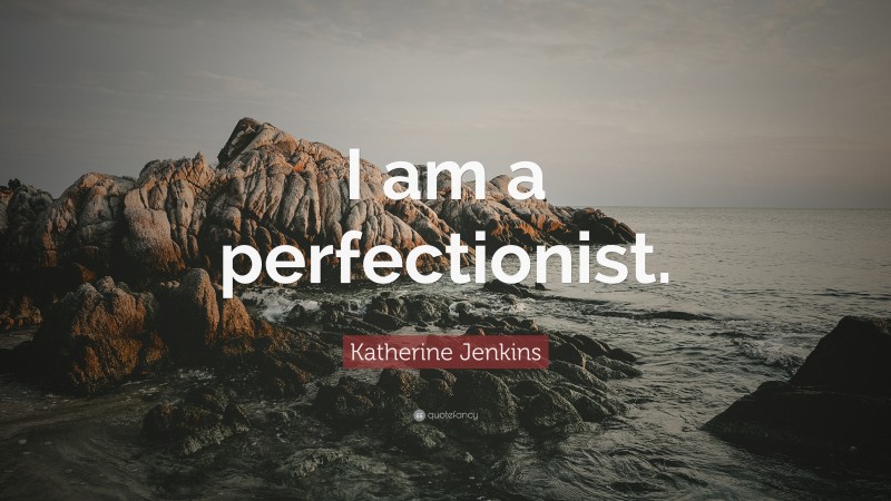 Katherine Jenkins Quote: “I am a perfectionist.”