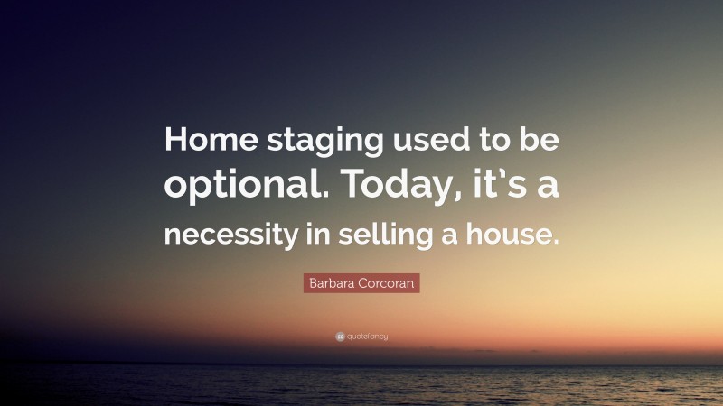 Barbara Corcoran Quote: “Home staging used to be optional. Today, it’s a necessity in selling a house.”