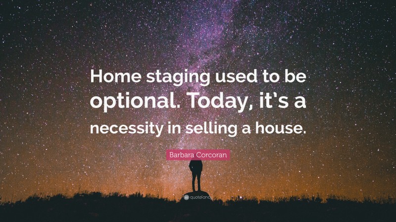 Barbara Corcoran Quote: “Home staging used to be optional. Today, it’s a necessity in selling a house.”