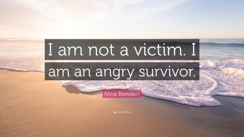 Nina Bawden Quote: “I am not a victim. I am an angry survivor.”