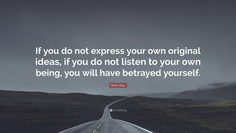 Rollo May Quote: “If you do not express your own original ideas, if you do not listen to your own being, you will have betrayed yourself.”