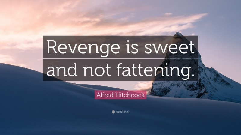 Alfred Hitchcock Quote: “Revenge is sweet and not fattening.”