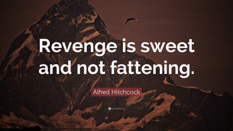 Alfred Hitchcock Quote: “Revenge is sweet and not fattening.”