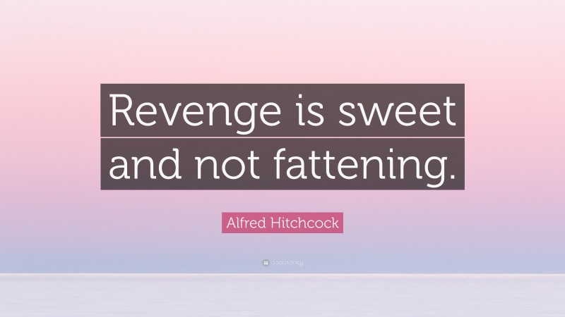 Alfred Hitchcock Quote: “Revenge is sweet and not fattening.”