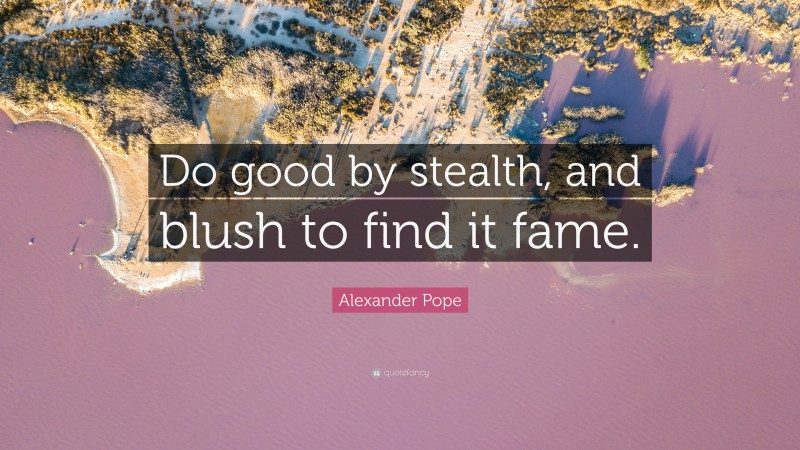 Alexander Pope Quote: “Do good by stealth, and blush to find it fame.”