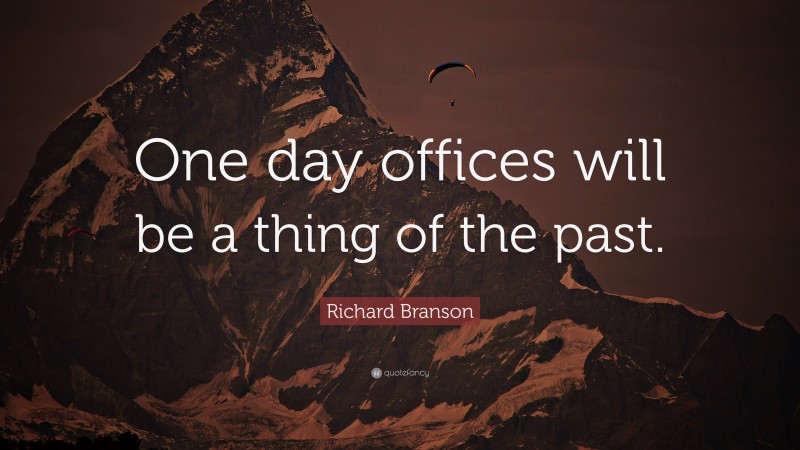 Richard Branson Quote: “One day offices will be a thing of the past.”