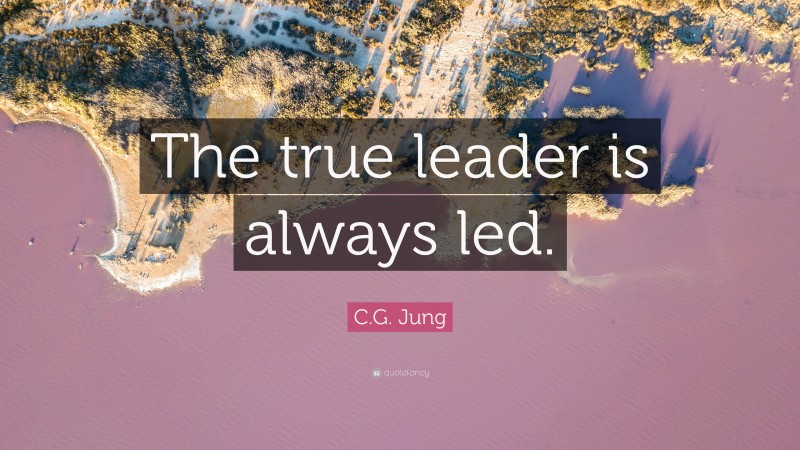 C.G. Jung Quote: “The true leader is always led.”
