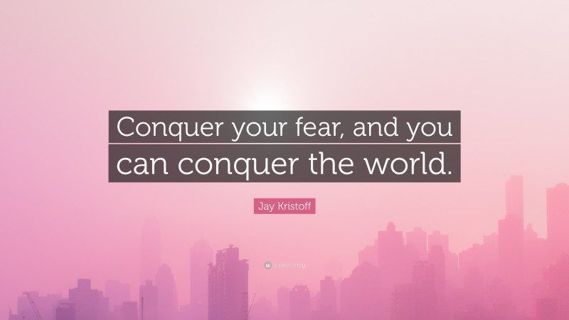 Jay Kristoff Quote: “Conquer your fear, and you can conquer the world.”