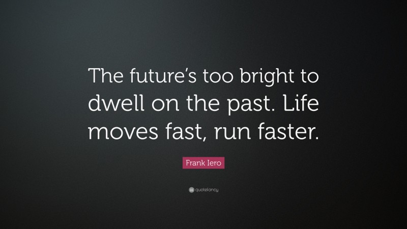 Frank Iero Quote: “The future’s too bright to dwell on the past. Life moves fast, run faster.”