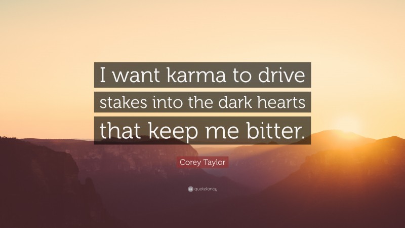 Corey Taylor Quote: “I want karma to drive stakes into the dark hearts that keep me bitter.”