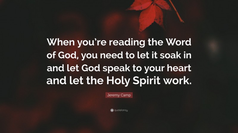 Jeremy Camp Quote: “When you’re reading the Word of God, you need to let it soak in and let God speak to your heart and let the Holy Spirit work.”