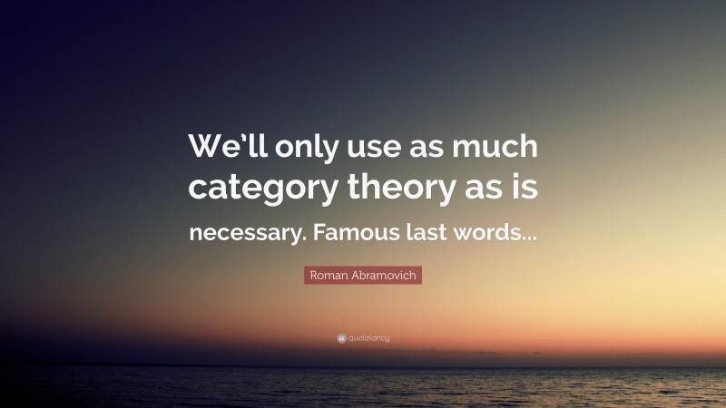 Roman Abramovich Quote: “We’ll only use as much category theory as is necessary. Famous last words...”