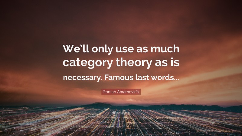 Roman Abramovich Quote: “We’ll only use as much category theory as is necessary. Famous last words...”