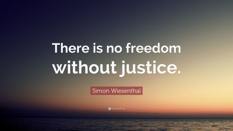 Simon Wiesenthal Quote: “There is no freedom without justice.”