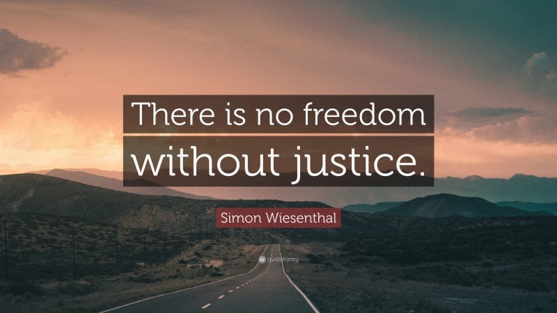 Simon Wiesenthal Quote: “There is no freedom without justice.”