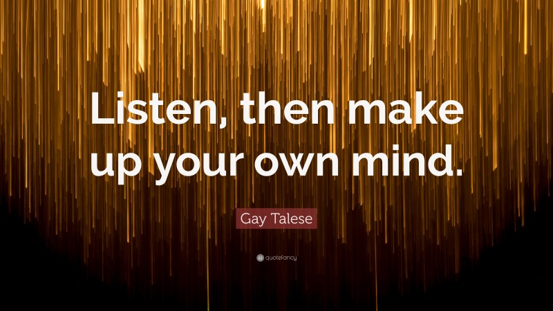 Gay Talese Quote: “Listen, then make up your own mind.”