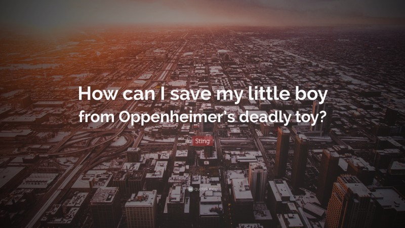 Sting Quote: “How can I save my little boy from Oppenheimer’s deadly toy?”