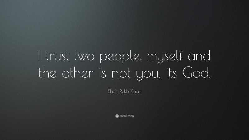 Shah Rukh Khan Quote: “I trust two people, myself and the other is not you, its God.”