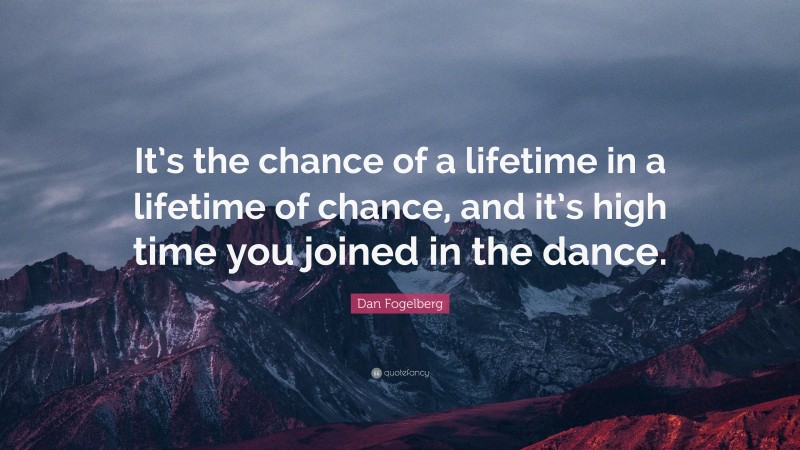 Dan Fogelberg Quote: “It’s the chance of a lifetime in a lifetime of chance, and it’s high time you joined in the dance.”