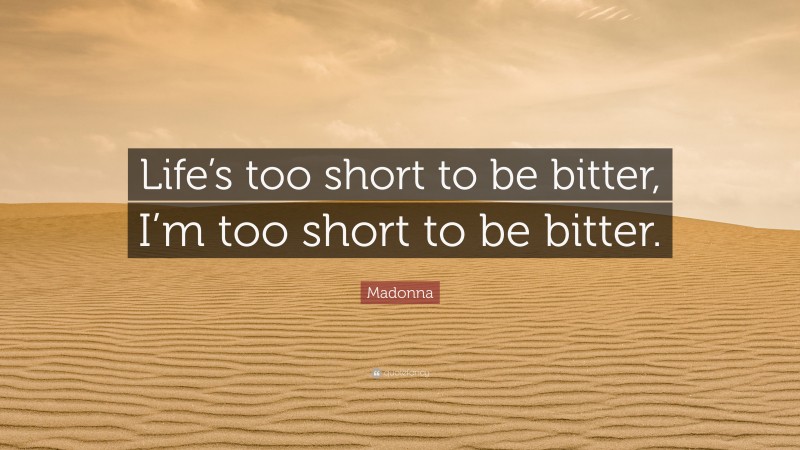 Madonna Quote: “Life’s too short to be bitter, I’m too short to be bitter.”