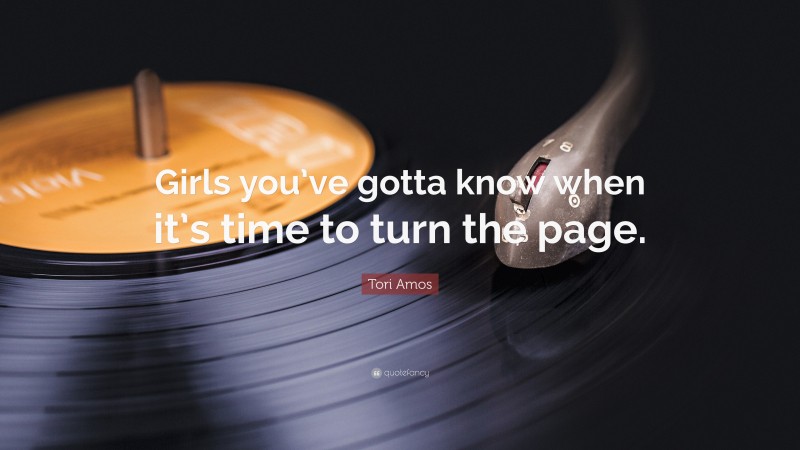 Tori Amos Quote: “Girls you’ve gotta know when it’s time to turn the page.”