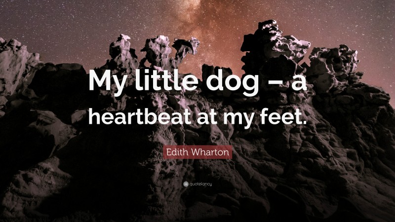 Edith Wharton Quote: “My little dog – a heartbeat at my feet.”