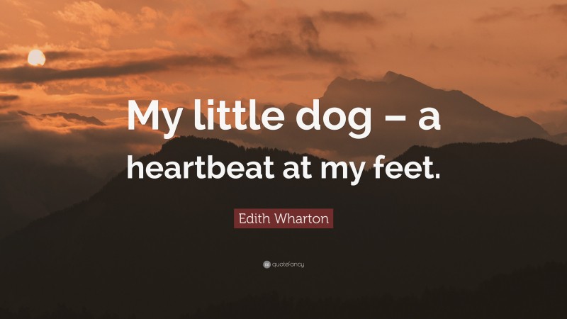 Edith Wharton Quote: “My little dog – a heartbeat at my feet.”