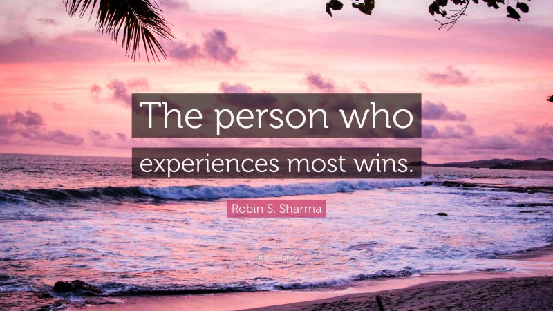 Robin S. Sharma Quote: “The person who experiences most wins.”