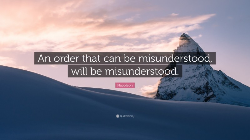 Napoleon Quote: “An order that can be misunderstood, will be misunderstood.”