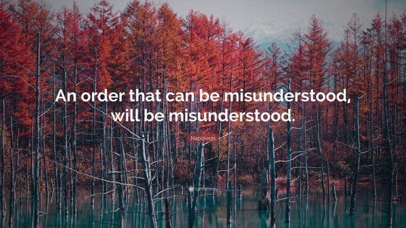 Napoleon Quote: “An order that can be misunderstood, will be misunderstood.”