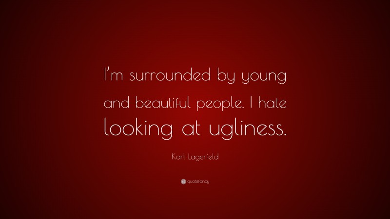 Karl Lagerfeld Quote: “I’m surrounded by young and beautiful people. I hate looking at ugliness.”