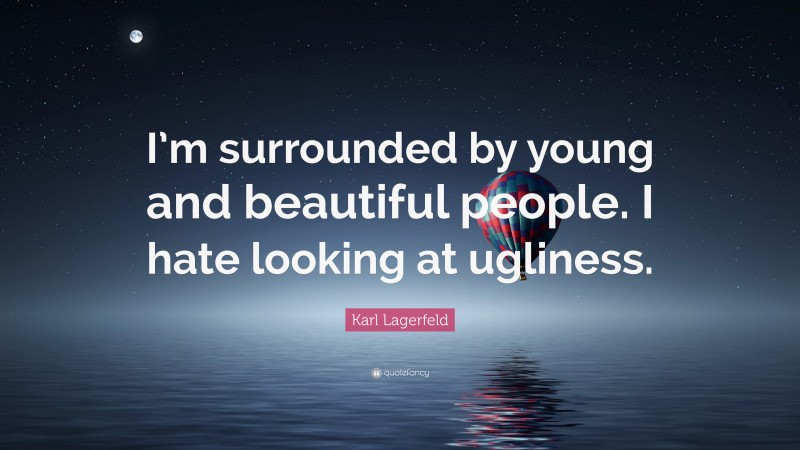 Karl Lagerfeld Quote: “I’m surrounded by young and beautiful people. I hate looking at ugliness.”