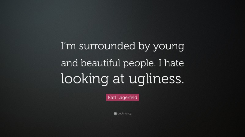 Karl Lagerfeld Quote: “I’m surrounded by young and beautiful people. I hate looking at ugliness.”