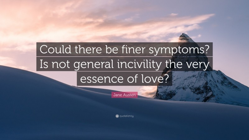 Jane Austen Quote: “Could there be finer symptoms? Is not general incivility the very essence of love?”